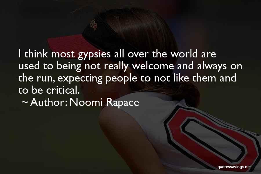 Noomi Rapace Quotes: I Think Most Gypsies All Over The World Are Used To Being Not Really Welcome And Always On The Run,