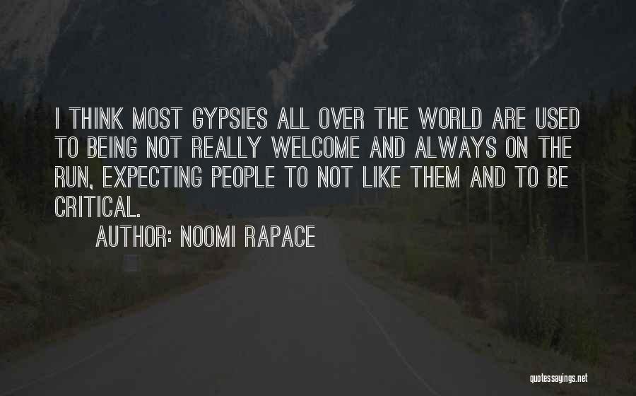 Noomi Rapace Quotes: I Think Most Gypsies All Over The World Are Used To Being Not Really Welcome And Always On The Run,