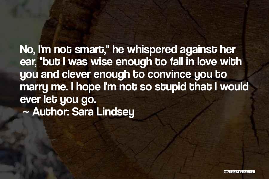 Sara Lindsey Quotes: No, I'm Not Smart, He Whispered Against Her Ear, But I Was Wise Enough To Fall In Love With You