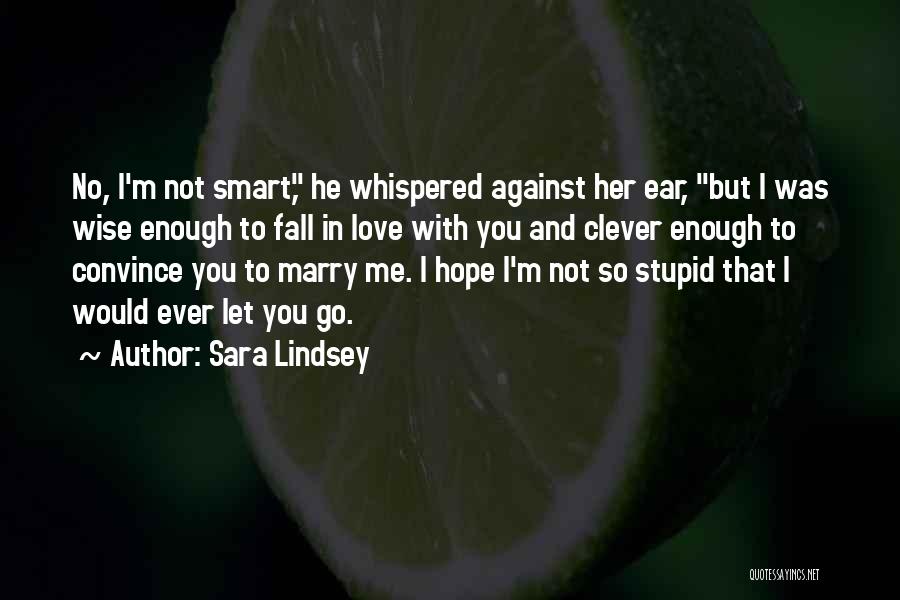 Sara Lindsey Quotes: No, I'm Not Smart, He Whispered Against Her Ear, But I Was Wise Enough To Fall In Love With You