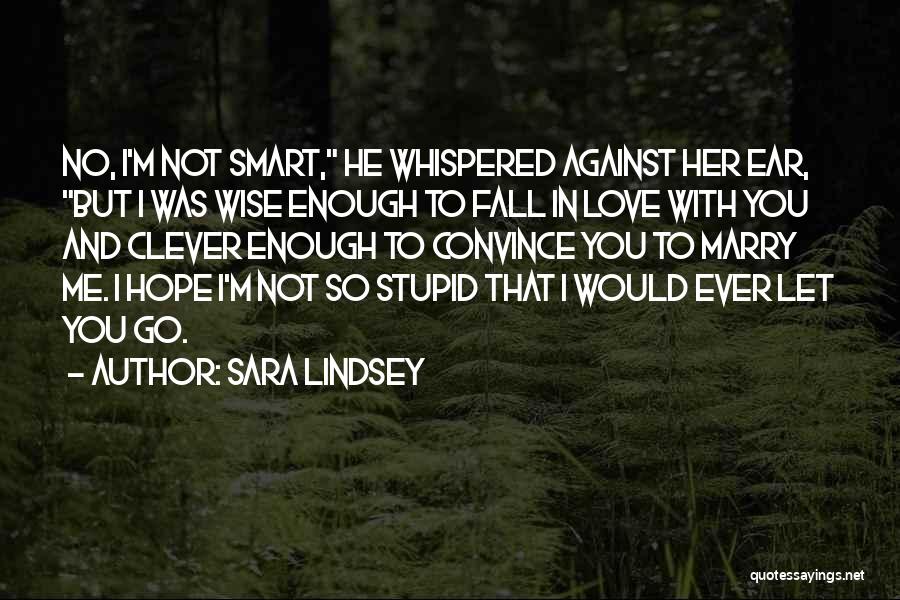 Sara Lindsey Quotes: No, I'm Not Smart, He Whispered Against Her Ear, But I Was Wise Enough To Fall In Love With You