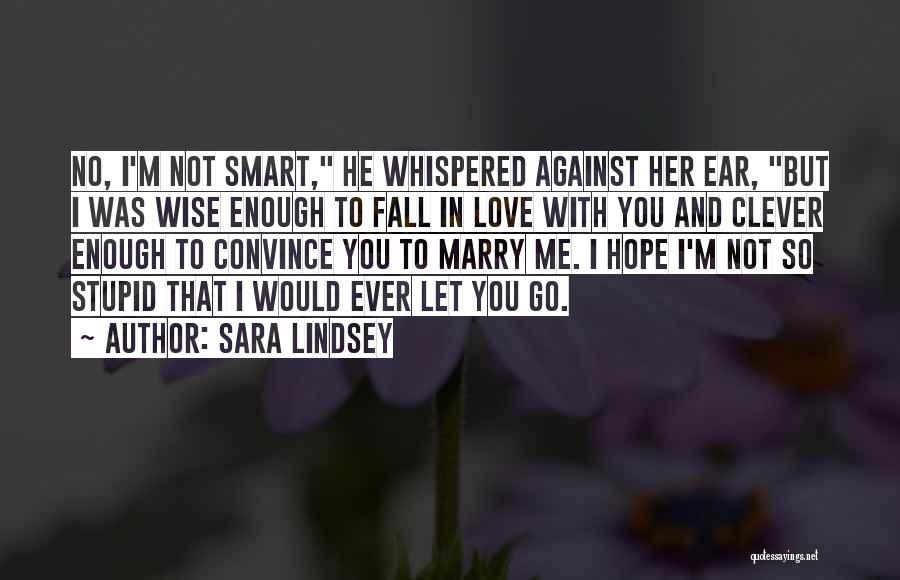 Sara Lindsey Quotes: No, I'm Not Smart, He Whispered Against Her Ear, But I Was Wise Enough To Fall In Love With You