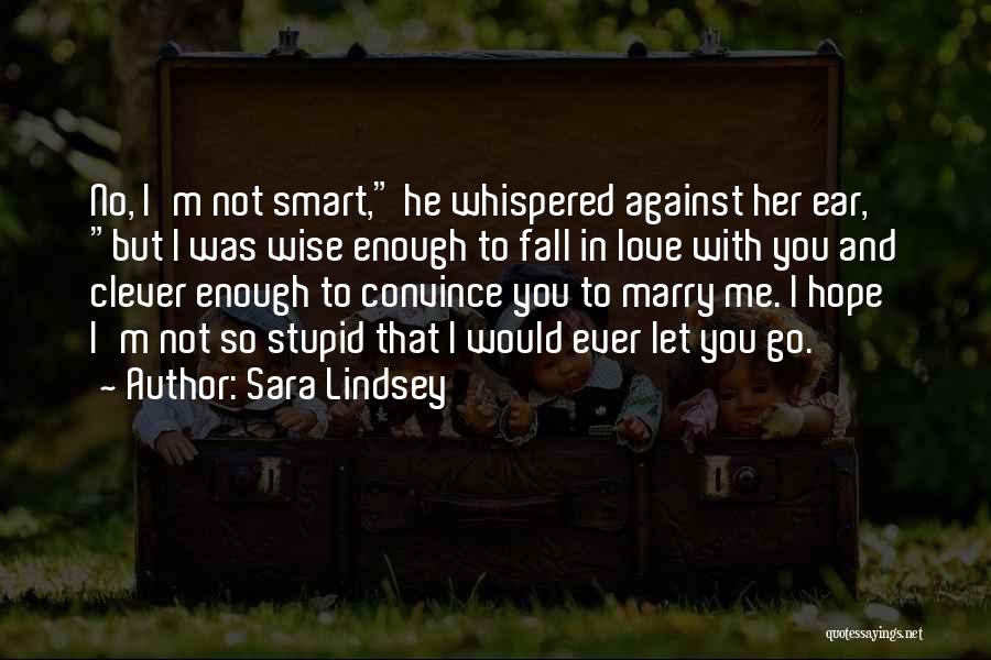 Sara Lindsey Quotes: No, I'm Not Smart, He Whispered Against Her Ear, But I Was Wise Enough To Fall In Love With You