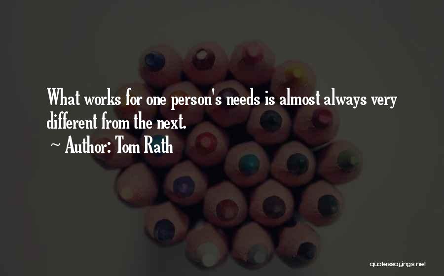 Tom Rath Quotes: What Works For One Person's Needs Is Almost Always Very Different From The Next.