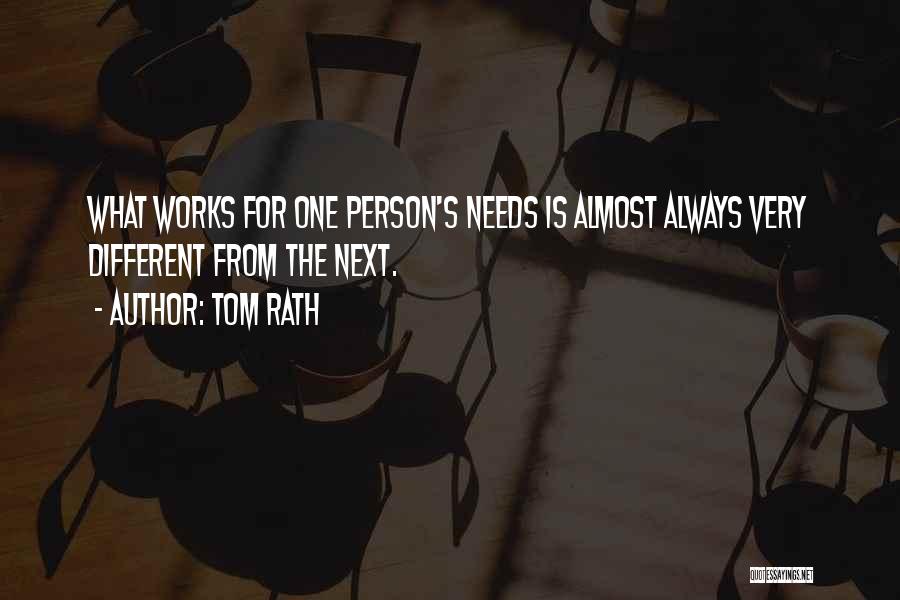 Tom Rath Quotes: What Works For One Person's Needs Is Almost Always Very Different From The Next.