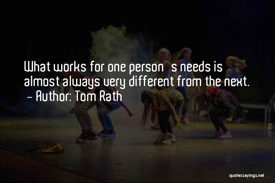 Tom Rath Quotes: What Works For One Person's Needs Is Almost Always Very Different From The Next.