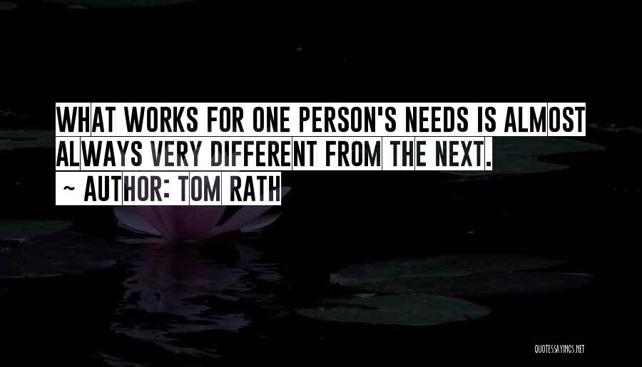 Tom Rath Quotes: What Works For One Person's Needs Is Almost Always Very Different From The Next.