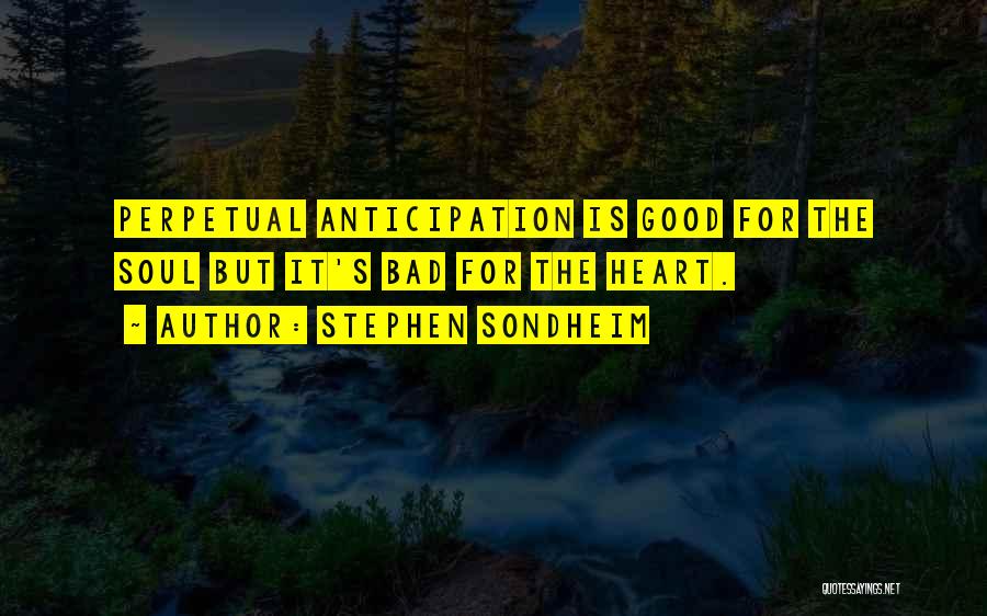 Stephen Sondheim Quotes: Perpetual Anticipation Is Good For The Soul But It's Bad For The Heart.