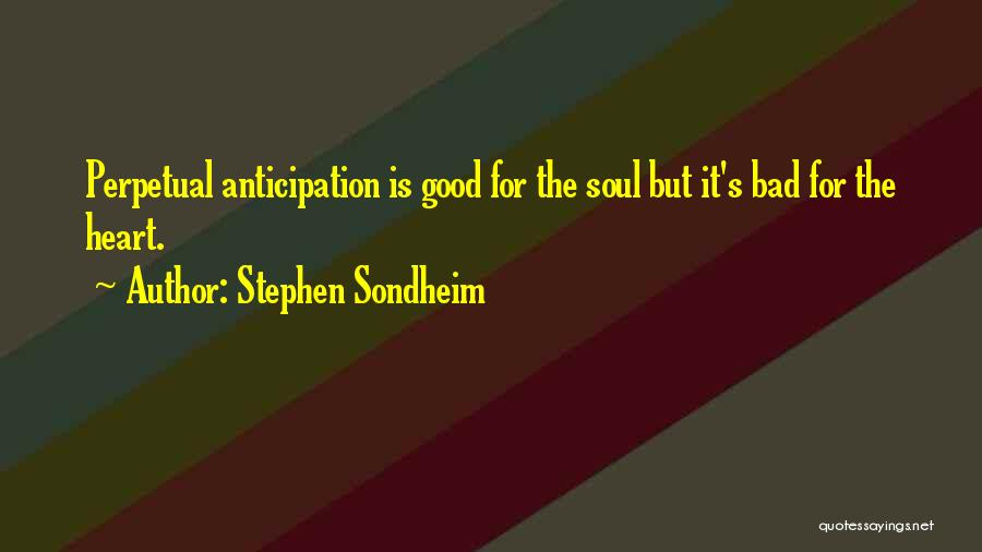 Stephen Sondheim Quotes: Perpetual Anticipation Is Good For The Soul But It's Bad For The Heart.