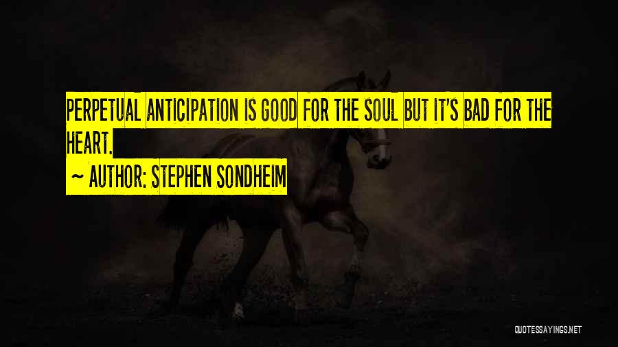 Stephen Sondheim Quotes: Perpetual Anticipation Is Good For The Soul But It's Bad For The Heart.