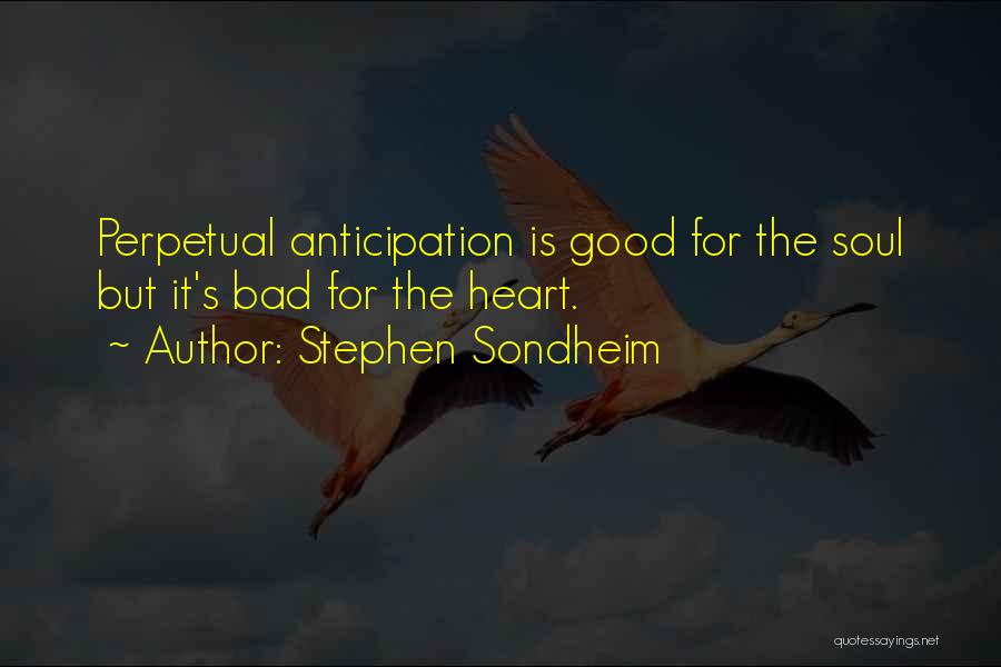 Stephen Sondheim Quotes: Perpetual Anticipation Is Good For The Soul But It's Bad For The Heart.