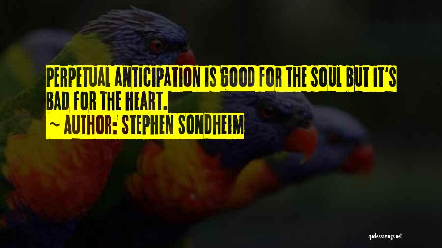 Stephen Sondheim Quotes: Perpetual Anticipation Is Good For The Soul But It's Bad For The Heart.