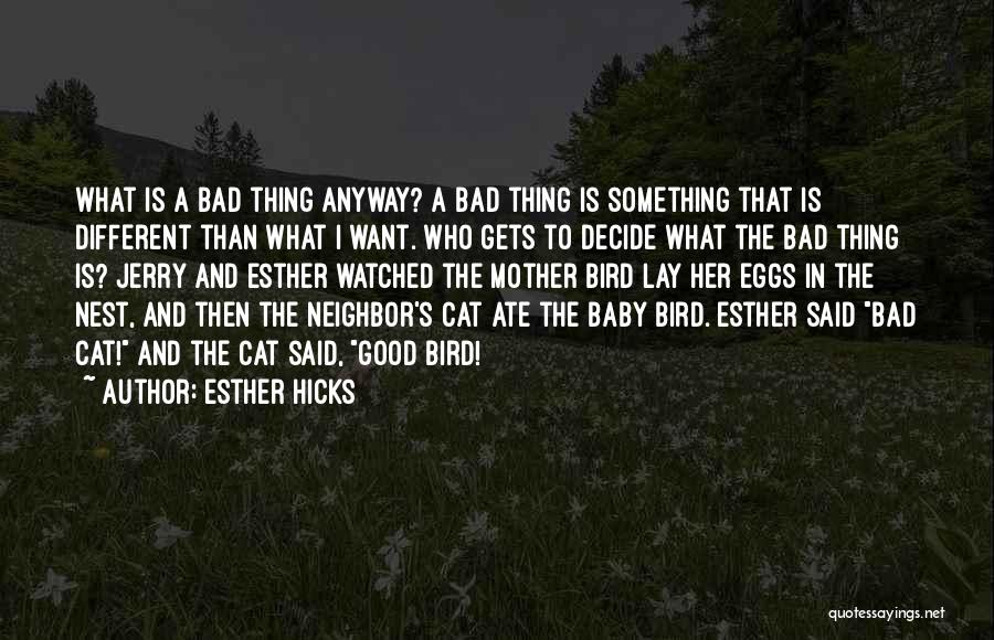 Esther Hicks Quotes: What Is A Bad Thing Anyway? A Bad Thing Is Something That Is Different Than What I Want. Who Gets