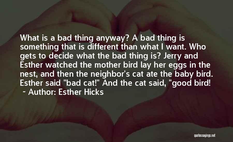 Esther Hicks Quotes: What Is A Bad Thing Anyway? A Bad Thing Is Something That Is Different Than What I Want. Who Gets