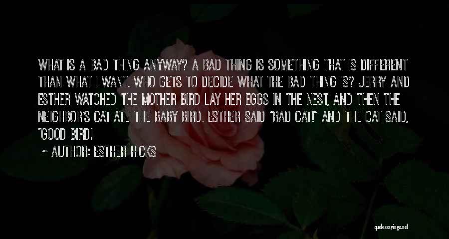 Esther Hicks Quotes: What Is A Bad Thing Anyway? A Bad Thing Is Something That Is Different Than What I Want. Who Gets