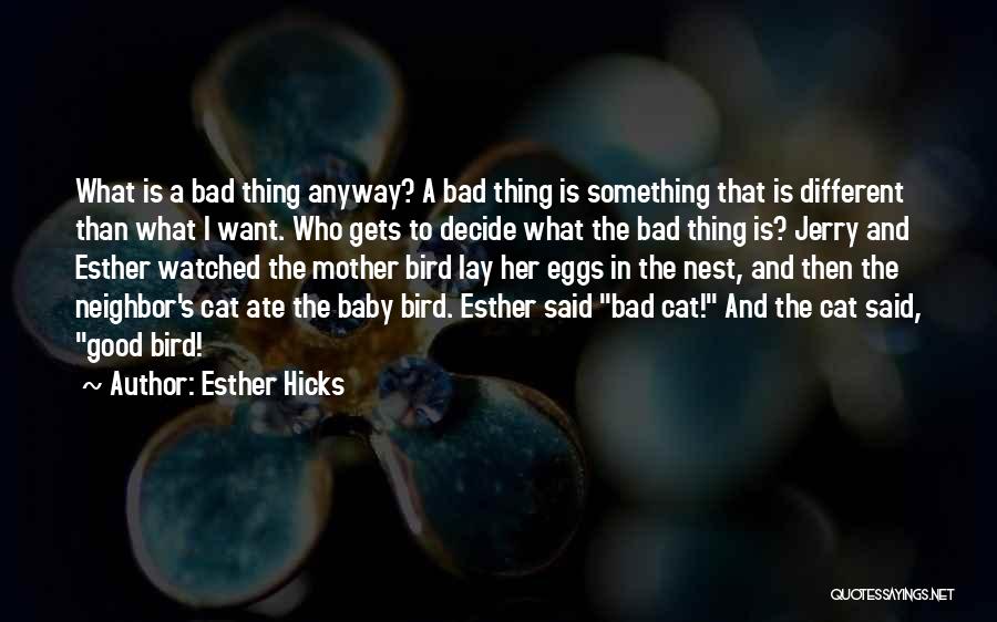 Esther Hicks Quotes: What Is A Bad Thing Anyway? A Bad Thing Is Something That Is Different Than What I Want. Who Gets