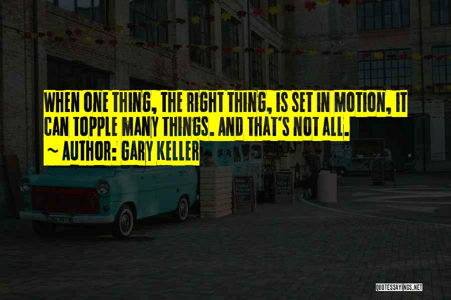 Gary Keller Quotes: When One Thing, The Right Thing, Is Set In Motion, It Can Topple Many Things. And That's Not All.