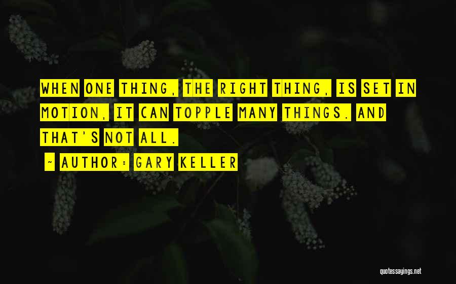 Gary Keller Quotes: When One Thing, The Right Thing, Is Set In Motion, It Can Topple Many Things. And That's Not All.