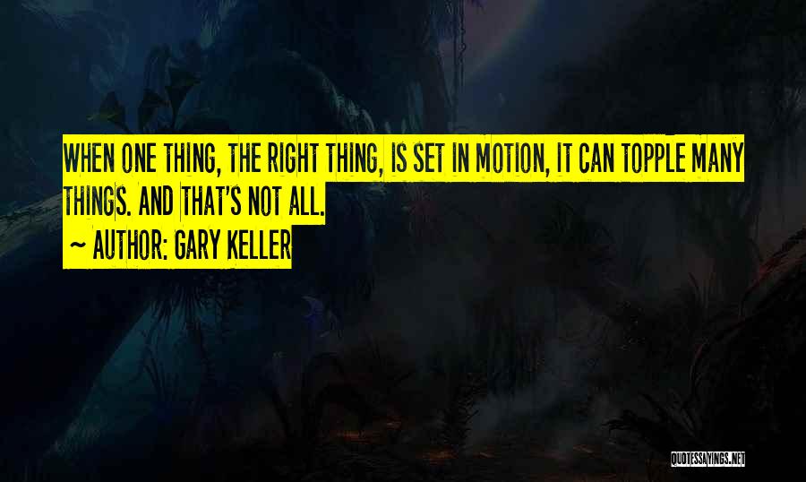 Gary Keller Quotes: When One Thing, The Right Thing, Is Set In Motion, It Can Topple Many Things. And That's Not All.