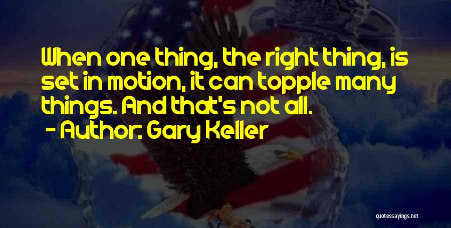 Gary Keller Quotes: When One Thing, The Right Thing, Is Set In Motion, It Can Topple Many Things. And That's Not All.