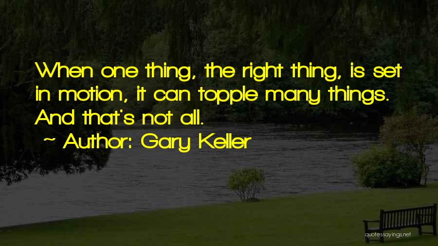 Gary Keller Quotes: When One Thing, The Right Thing, Is Set In Motion, It Can Topple Many Things. And That's Not All.