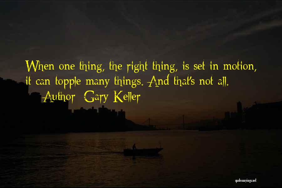 Gary Keller Quotes: When One Thing, The Right Thing, Is Set In Motion, It Can Topple Many Things. And That's Not All.