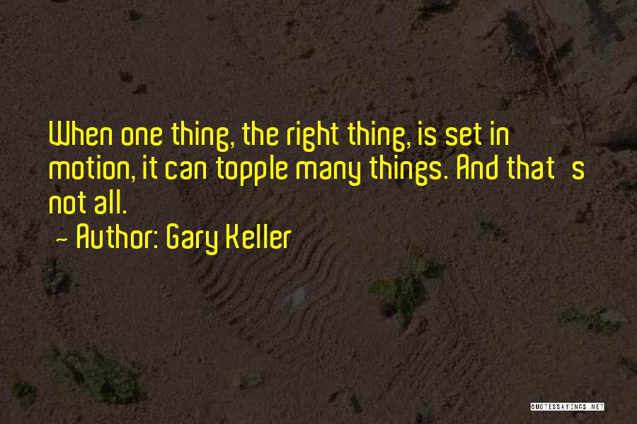 Gary Keller Quotes: When One Thing, The Right Thing, Is Set In Motion, It Can Topple Many Things. And That's Not All.