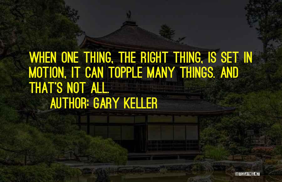 Gary Keller Quotes: When One Thing, The Right Thing, Is Set In Motion, It Can Topple Many Things. And That's Not All.