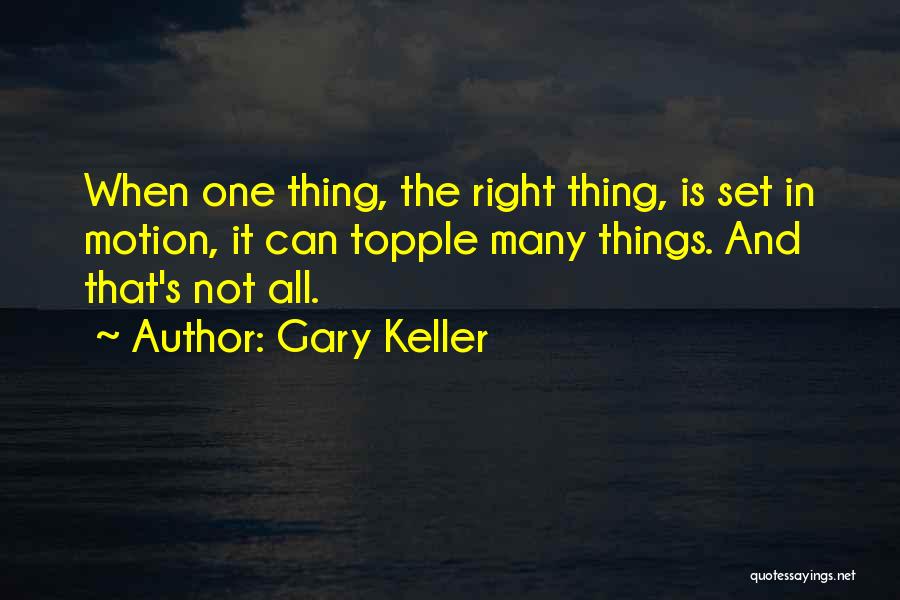 Gary Keller Quotes: When One Thing, The Right Thing, Is Set In Motion, It Can Topple Many Things. And That's Not All.