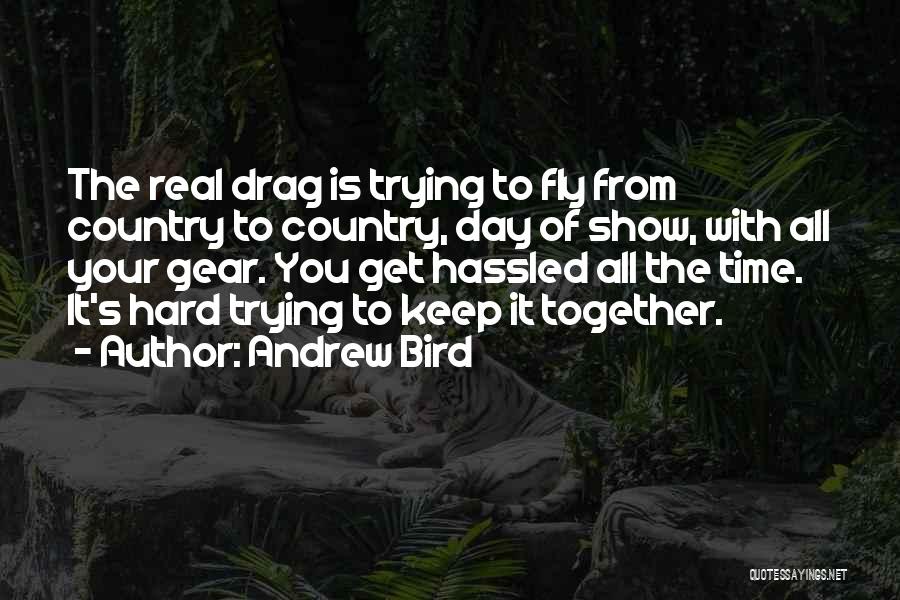 Andrew Bird Quotes: The Real Drag Is Trying To Fly From Country To Country, Day Of Show, With All Your Gear. You Get