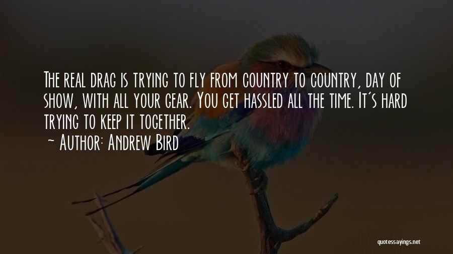 Andrew Bird Quotes: The Real Drag Is Trying To Fly From Country To Country, Day Of Show, With All Your Gear. You Get