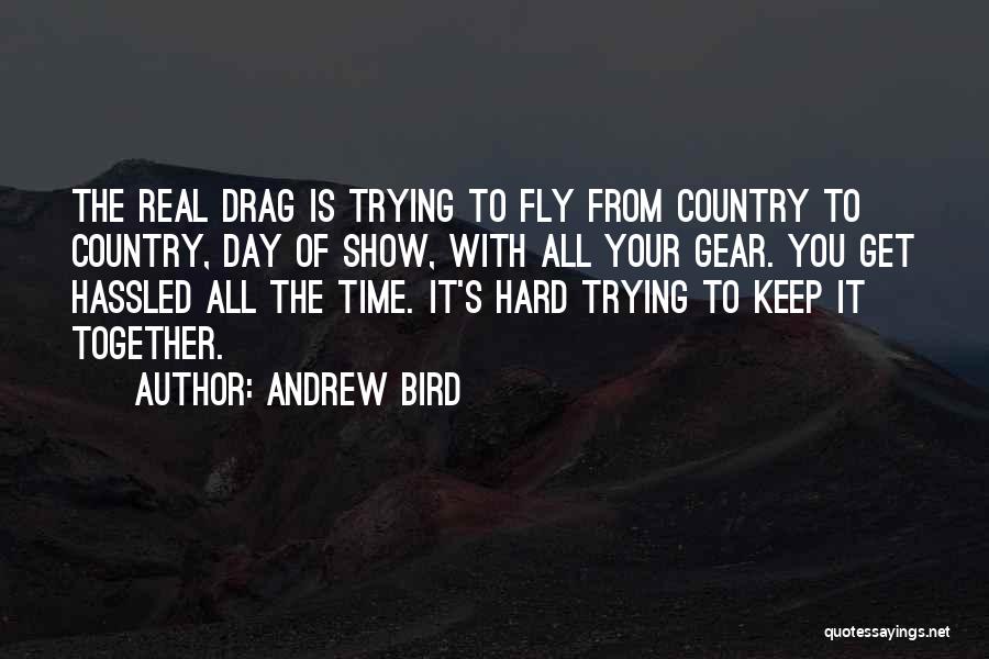 Andrew Bird Quotes: The Real Drag Is Trying To Fly From Country To Country, Day Of Show, With All Your Gear. You Get