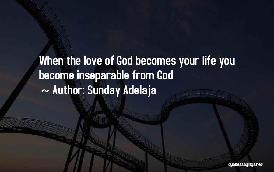 Sunday Adelaja Quotes: When The Love Of God Becomes Your Life You Become Inseparable From God