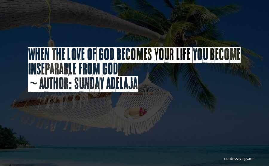 Sunday Adelaja Quotes: When The Love Of God Becomes Your Life You Become Inseparable From God