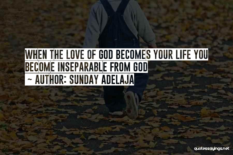 Sunday Adelaja Quotes: When The Love Of God Becomes Your Life You Become Inseparable From God