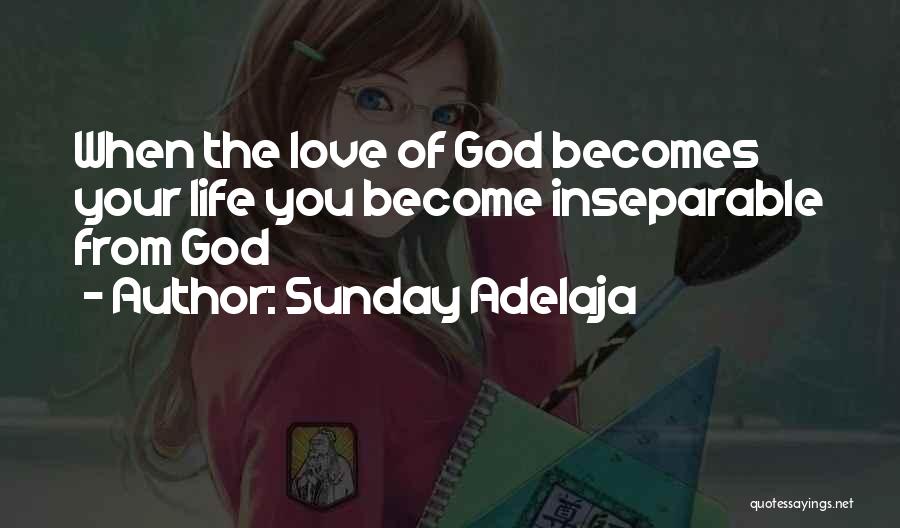 Sunday Adelaja Quotes: When The Love Of God Becomes Your Life You Become Inseparable From God