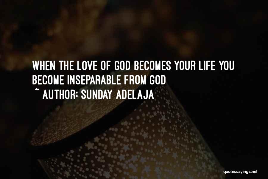 Sunday Adelaja Quotes: When The Love Of God Becomes Your Life You Become Inseparable From God