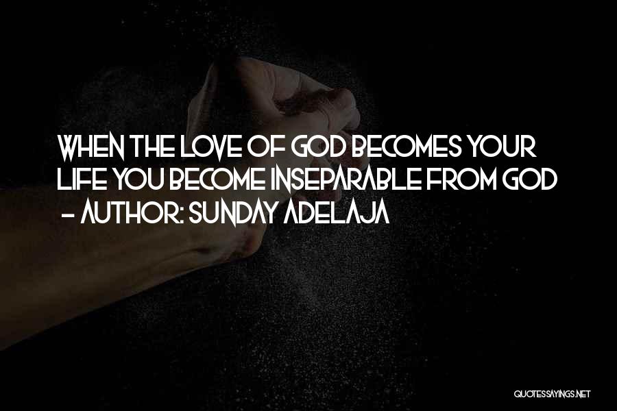 Sunday Adelaja Quotes: When The Love Of God Becomes Your Life You Become Inseparable From God