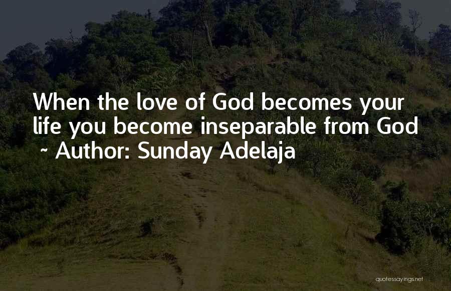 Sunday Adelaja Quotes: When The Love Of God Becomes Your Life You Become Inseparable From God