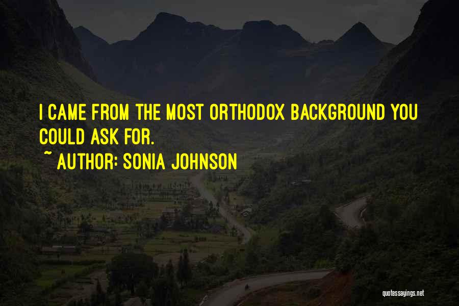 Sonia Johnson Quotes: I Came From The Most Orthodox Background You Could Ask For.