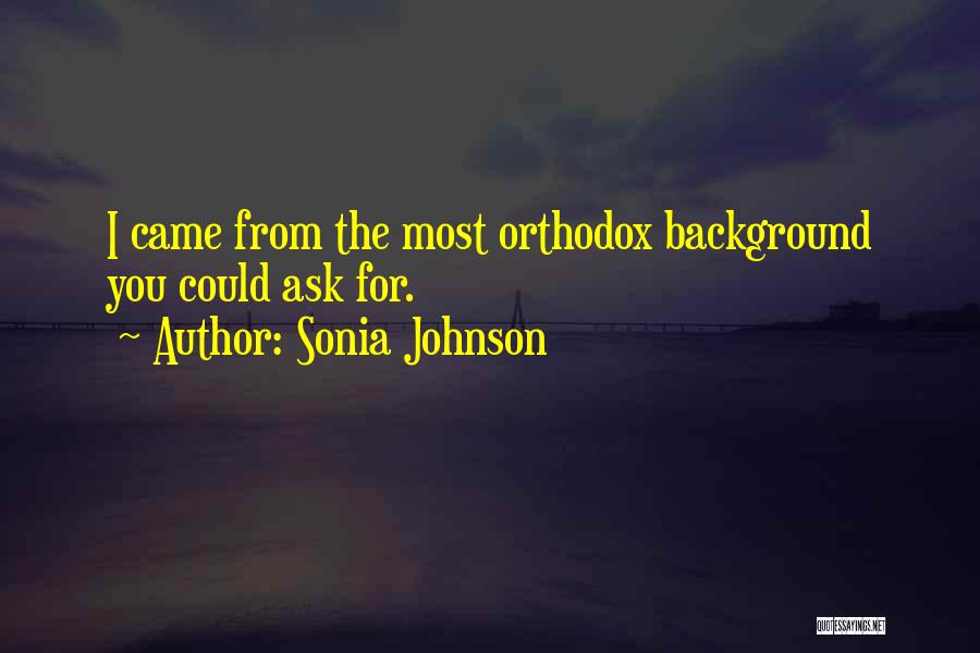 Sonia Johnson Quotes: I Came From The Most Orthodox Background You Could Ask For.