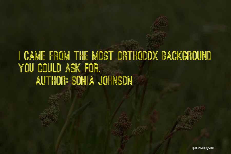 Sonia Johnson Quotes: I Came From The Most Orthodox Background You Could Ask For.