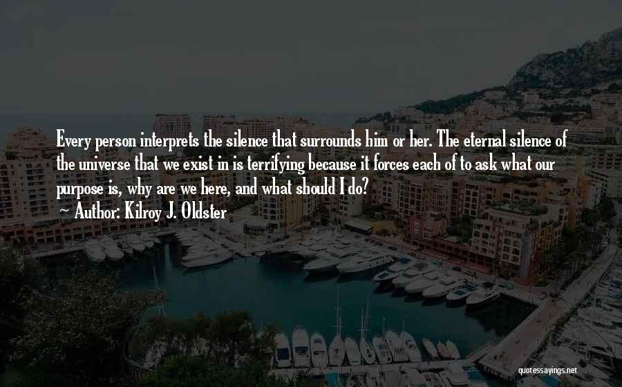 Kilroy J. Oldster Quotes: Every Person Interprets The Silence That Surrounds Him Or Her. The Eternal Silence Of The Universe That We Exist In