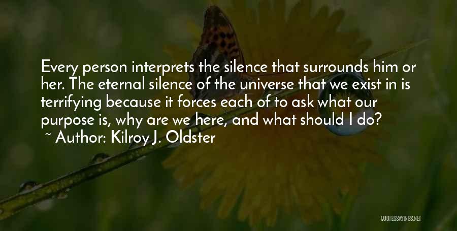 Kilroy J. Oldster Quotes: Every Person Interprets The Silence That Surrounds Him Or Her. The Eternal Silence Of The Universe That We Exist In