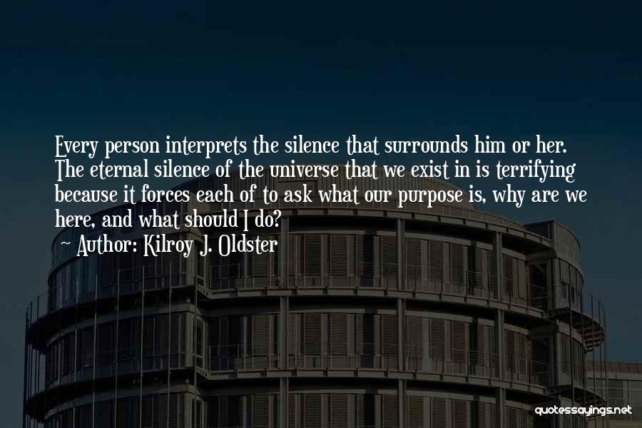 Kilroy J. Oldster Quotes: Every Person Interprets The Silence That Surrounds Him Or Her. The Eternal Silence Of The Universe That We Exist In