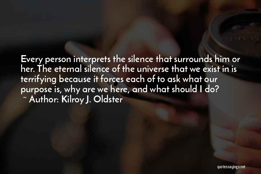 Kilroy J. Oldster Quotes: Every Person Interprets The Silence That Surrounds Him Or Her. The Eternal Silence Of The Universe That We Exist In