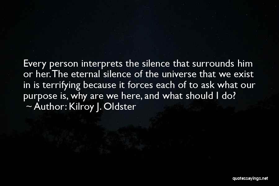 Kilroy J. Oldster Quotes: Every Person Interprets The Silence That Surrounds Him Or Her. The Eternal Silence Of The Universe That We Exist In