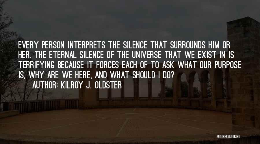 Kilroy J. Oldster Quotes: Every Person Interprets The Silence That Surrounds Him Or Her. The Eternal Silence Of The Universe That We Exist In