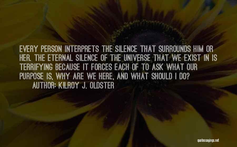 Kilroy J. Oldster Quotes: Every Person Interprets The Silence That Surrounds Him Or Her. The Eternal Silence Of The Universe That We Exist In