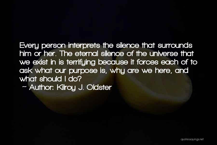 Kilroy J. Oldster Quotes: Every Person Interprets The Silence That Surrounds Him Or Her. The Eternal Silence Of The Universe That We Exist In